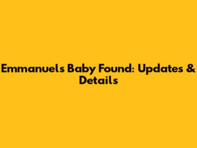 Emmanuel's Baby Found: Updates & Details