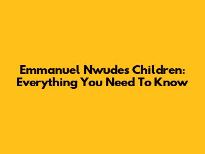 Emmanuel Nwude's Children: Everything You Need To Know