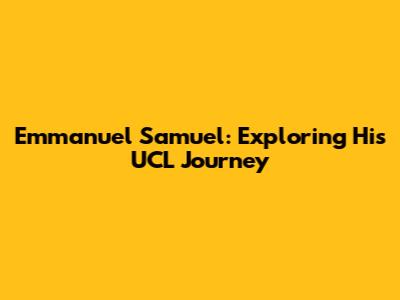 Emmanuel Samuel: Exploring His UCL Journey