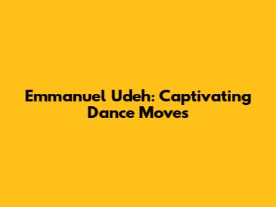 Emmanuel Udeh: Captivating Dance Moves