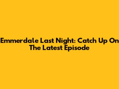 Emmerdale Last Night: Catch Up On The Latest Episode