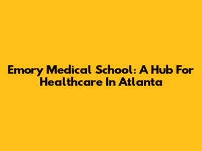 Emory Medical School: A Hub For Healthcare In Atlanta
