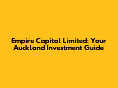 Empire Capital Limited: Your Auckland Investment Guide