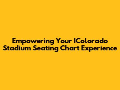 Empowering Your IColorado Stadium Seating Chart Experience