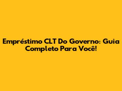 Empréstimo CLT Do Governo: Guia Completo Para Você!