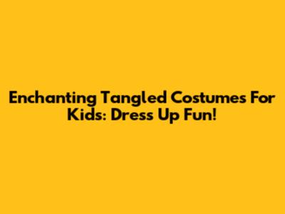 Enchanting Tangled Costumes For Kids: Dress Up Fun!