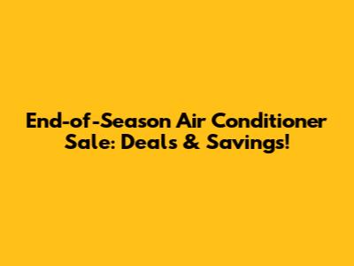 End-of-Season Air Conditioner Sale: Deals & Savings!