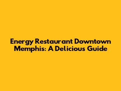 Energy Restaurant Downtown Memphis: A Delicious Guide
