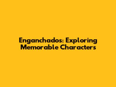 Enganchados: Exploring Memorable Characters