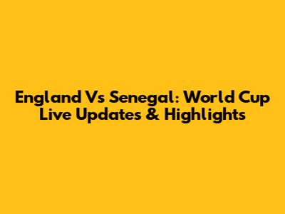 England Vs Senegal: World Cup Live Updates & Highlights