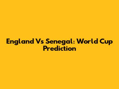 England Vs Senegal: World Cup Prediction