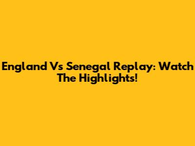 England Vs Senegal Replay: Watch The Highlights!