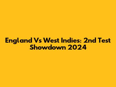 England Vs West Indies: 2nd Test Showdown 2024