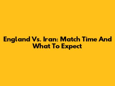England Vs. Iran: Match Time And What To Expect