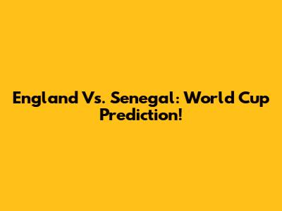 England Vs. Senegal: World Cup Prediction!