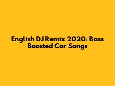 English DJ Remix 2020: Bass Boosted Car Songs