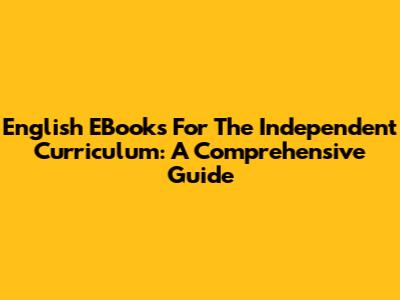 English EBooks For The Independent Curriculum: A Comprehensive Guide