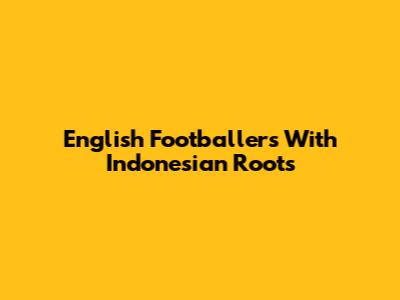 English Footballers With Indonesian Roots
