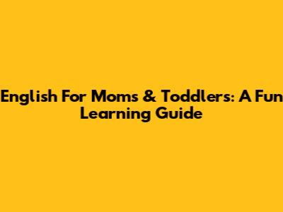 English For Moms & Toddlers: A Fun Learning Guide