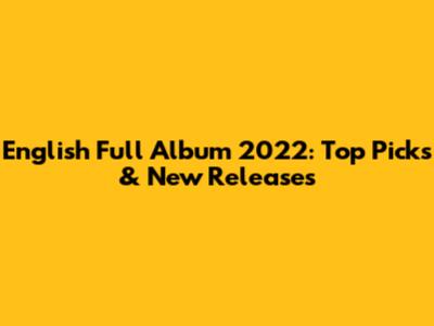 English Full Album 2022: Top Picks & New Releases
