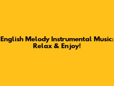 English Melody Instrumental Music: Relax & Enjoy!