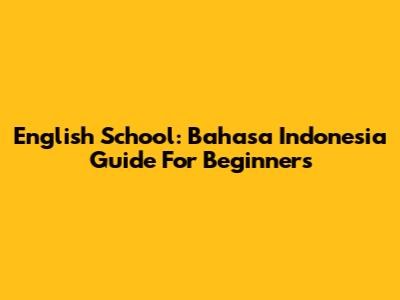 English School: Bahasa Indonesia Guide For Beginners