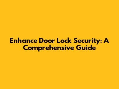 Enhance Door Lock Security: A Comprehensive Guide