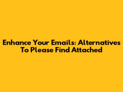 Enhance Your Emails: Alternatives To "Please Find Attached"