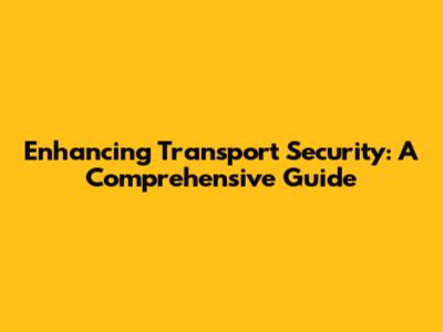 Enhancing Transport Security: A Comprehensive Guide