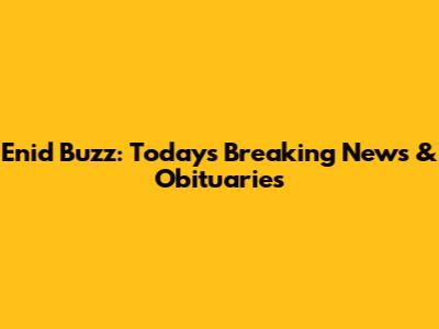 Enid Buzz: Today's Breaking News & Obituaries