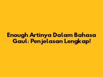 Enough Artinya Dalam Bahasa Gaul: Penjelasan Lengkap!