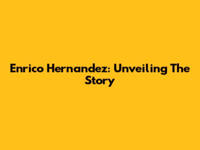 Enrico Hernandez: Unveiling The Story
