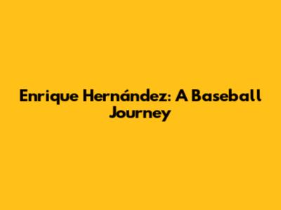 Enrique Hernández: A Baseball Journey