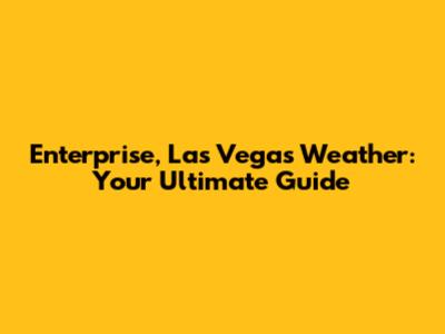 Enterprise, Las Vegas Weather: Your Ultimate Guide