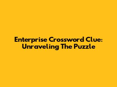 Enterprise Crossword Clue: Unraveling The Puzzle