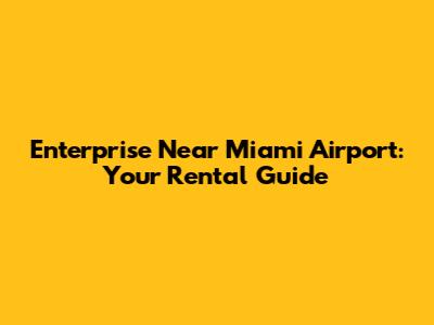 Enterprise Near Miami Airport: Your Rental Guide