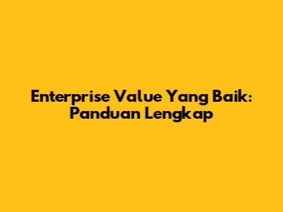 Enterprise Value Yang Baik: Panduan Lengkap