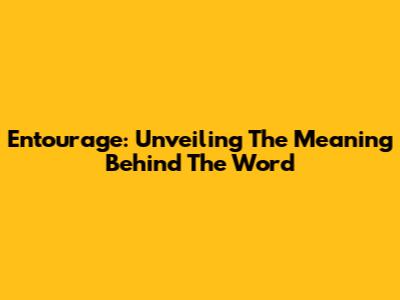 Entourage: Unveiling The Meaning Behind The Word