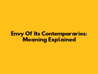 Envy Of Its Contemporaries: Meaning Explained