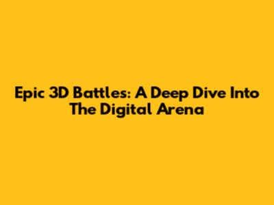 Epic 3D Battles: A Deep Dive Into The Digital Arena