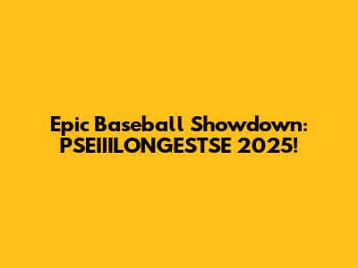 Epic Baseball Showdown: PSEIIILONGESTSE 2025!