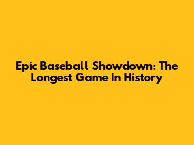 Epic Baseball Showdown: The Longest Game In History