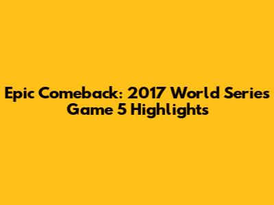 Epic Comeback: 2017 World Series Game 5 Highlights