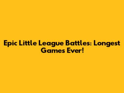 Epic Little League Battles: Longest Games Ever!