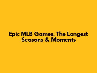 Epic MLB Games: The Longest Seasons & Moments