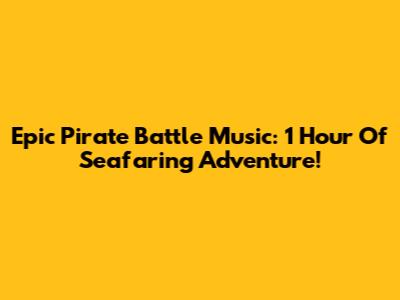 Epic Pirate Battle Music: 1 Hour Of Seafaring Adventure!