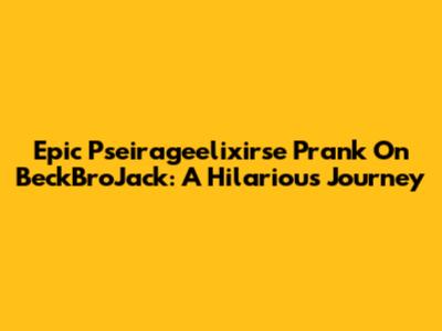 Epic Pseirageelixirse Prank On BeckBroJack: A Hilarious Journey
