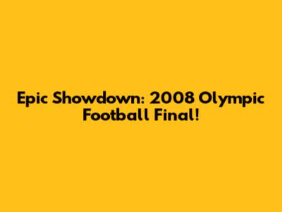 Epic Showdown: 2008 Olympic Football Final!