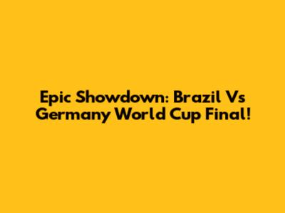 Epic Showdown: Brazil Vs Germany World Cup Final!