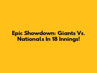 Epic Showdown: Giants Vs. Nationals In 18 Innings!